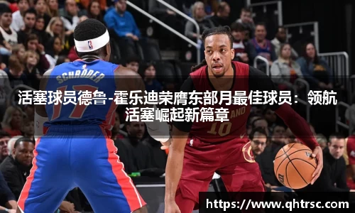 活塞球员德鲁-霍乐迪荣膺东部月最佳球员：领航活塞崛起新篇章