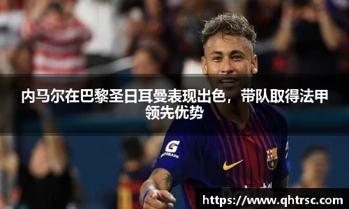内马尔在巴黎圣日耳曼表现出色，带队取得法甲领先优势