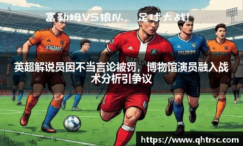 英超解说员因不当言论被罚，博物馆演员融入战术分析引争议