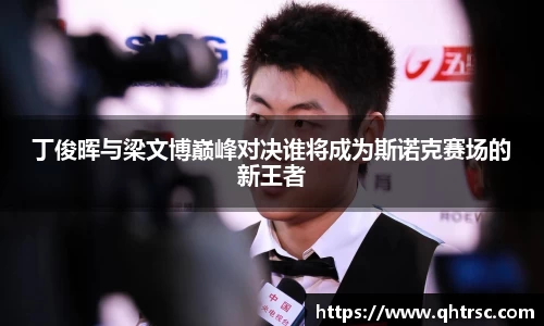 丁俊晖与梁文博巅峰对决谁将成为斯诺克赛场的新王者