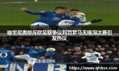 穆里尼奥怒斥欧足联争议判罚罗马无缘淘汰赛引发热议