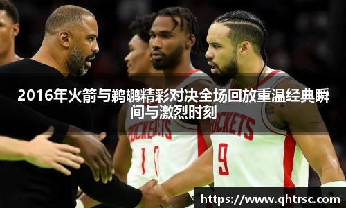2016年火箭与鹈鹕精彩对决全场回放重温经典瞬间与激烈时刻