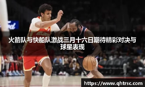 火箭队与快船队激战三月十六日期待精彩对决与球星表现
