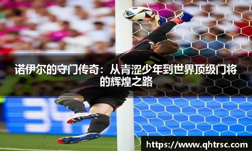 诺伊尔的守门传奇：从青涩少年到世界顶级门将的辉煌之路