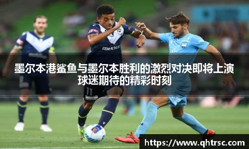 墨尔本港鲨鱼与墨尔本胜利的激烈对决即将上演球迷期待的精彩时刻