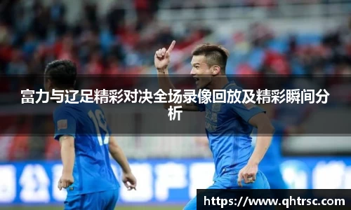 富力与辽足精彩对决全场录像回放及精彩瞬间分析